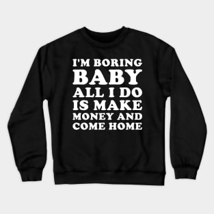 I'm boring baby all I do is make money and come home Crewneck Sweatshirt